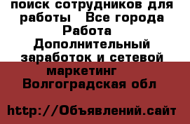 поиск сотрудников для работы - Все города Работа » Дополнительный заработок и сетевой маркетинг   . Волгоградская обл.